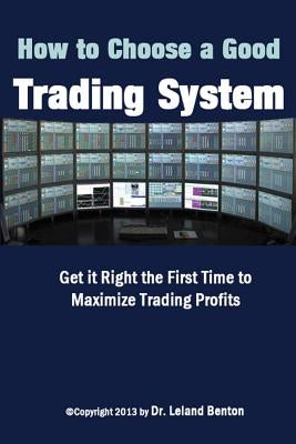 How To Choose a Good Trading System: Get it Right the First Time to Maximize Trading Profits by Benton, Leland