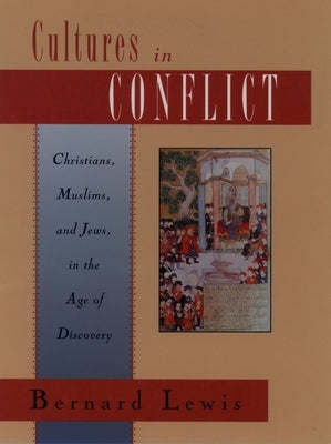 Cultures in Conflict: Christians, Muslims, and Jews in the Age of Discovery by Lewis, Bernard