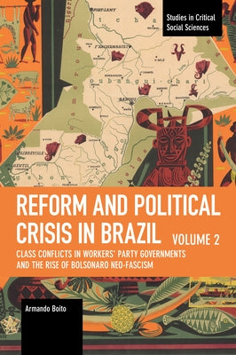 Reform and Political Crisis in Brazil: Class Conflicts in Workers' Party Governments and the Rise of Bolsonaro Neo-Fascism by Boito, Armando