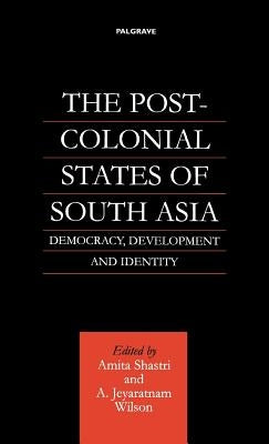 The Post-Colonial States of South Asia: Democracy, Development and Identity by Na, Na