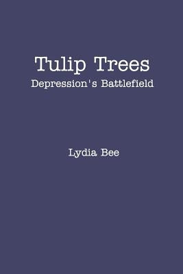 Tulip Trees: Depression's Battlefield by Bee, Lydia