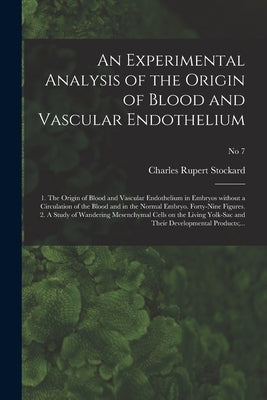 An Experimental Analysis of the Origin of Blood and Vascular Endothelium: 1. The Origin of Blood and Vascular Endothelium in Embryos Without a Circula by Stockard, Charles Rupert 1879-1939