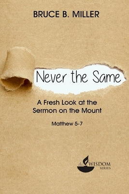Never the Same: A Fresh Look at the Sermon on the Mount by Miller, Bruce B.