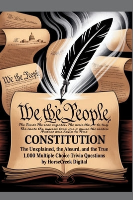The U.S. Constitution: The Unexplained, The Absurd, and The True - 1,000 Multiple Choice Trivia Questions by Digital, Horsecreek