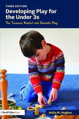 Developing Play for the Under 3s: The Treasure Basket and Heuristic Play by Hughes, Anita M.