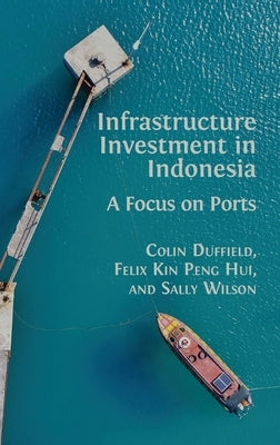 Infrastructure Investment in Indonesia: A Focus on Ports by Duffield, Colin