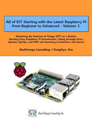 All of IOT Starting with the Latest Raspberry Pi from Beginner to Advanced - Volume 1: Mastering the Internet of Things (IOT) at a Stretch, Starting f by Kim, Dueggyu