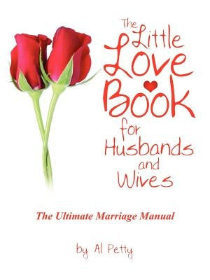 The Little Love Book for Husbands and Wives: The Ultimate Marriage Manual by Petty, Al