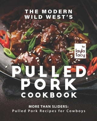 The Modern Wild West's Pulled Pork Cookbook: More than Sliders: Pulled Pork Recipes for Cowboys by Tacy, Layla