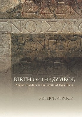 Birth of the Symbol: Ancient Readers at the Limits of Their Texts by Struck, Peter