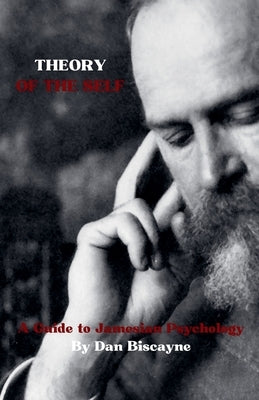 Theory of the Self: A Guide to Jamesian Psychology by Biscayne, Dan