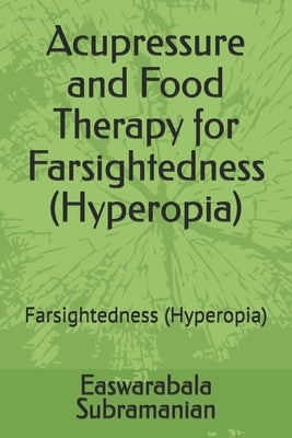 Acupressure and Food Therapy for Farsightedness (Hyperopia): Farsightedness (Hyperopia) by Subramanian, Easwarabala