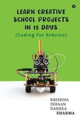 Learn Creative School Projects in 15 days: Coding for Arduino by Krishna Sharma