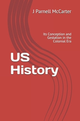 US History: Its Conception and Gestation in the Colonial Era by McCarter, J. Parnell