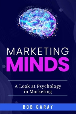 Marketing Minds: A Look at Psychology in Marketing by Garay, Rob