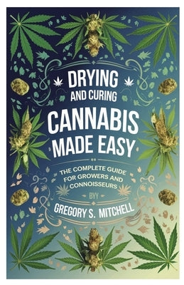 Drying and Curing Cannabis Made Easy: The Complete Guide for Growers and Connoisseurs by Mitchell, Gregory S.