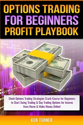 Options Trading Profit Playbook: Stock Options Trading Strategies Crash Course for Beginners to Start Swing Trading & Day Trading Options for Income f by Turner, Ken