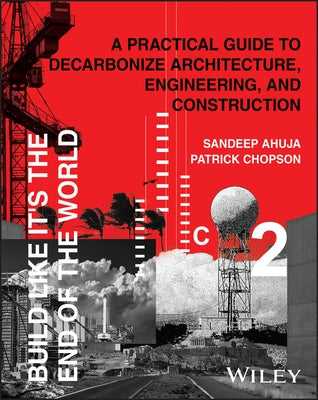 Build Like It's the End of the World: A Practical Guide to Decarbonize Architecture, Engineering, and Construction by Ahuja, Sandeep