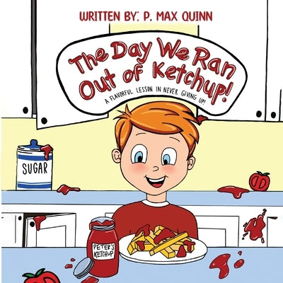 The Day We Ran Out of Ketchup!: A Flavorful Lesson In Never Giving Up! by Quinn, P. Max