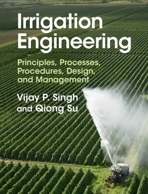 Irrigation Engineering: Principles, Processes, Procedures, Design, and Management by Singh, Vijay P.