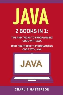 Java: 2 Books in 1: Tips and Tricks + Best Practices to Programming Code with Java by Masterson, Charlie