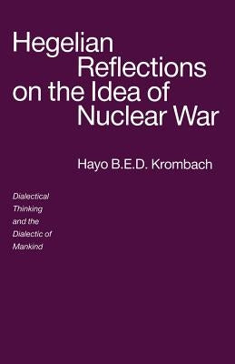 Hegelian Reflections on the Idea of Nuclear War: Dialectical Thinking and the Dialectic of Mankind by Krombach, Hayo B. E. D.
