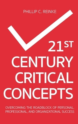 21st Century Critical Concepts: Overcoming the Roadblock of Personal, Professional, and Organizational Success by Reinke, Phillip C.