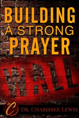 Building A Strong Prayer Wall by Lewis, Charissee