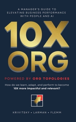10X ORG - Powered by Org Topologies: A Manager's Guide to Elevating Business Performance with People and AI by Krivitsky