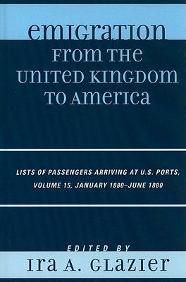 Emigration from the United Kingdom to America: Lists of Passengers Arriving at U.S. Ports, January 1880 - June 1880 by Glazier, Ira A.