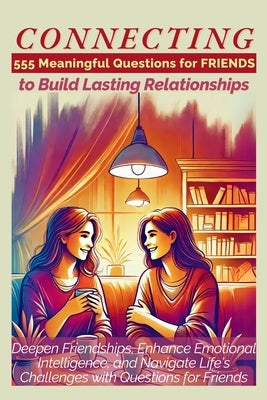 CONNECTING 555 Meaningful Questions for Friends to Build Lasting Relationships: Deepen Friendships, Enhance Emotional Intelligence, and Navigate Life' by Abbruzzese, Devon Ashley