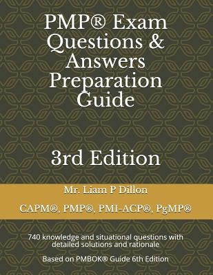 Pmp(r) Exam Questions & Answers Preparation Guide: 740 Knowledge and Situational Questions with Detailed Solutions and Rationale (Based on Pmbok(r) Gu by Dillon, Liam P.