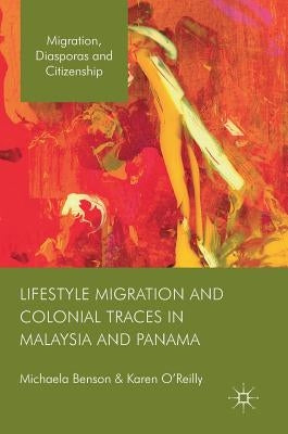 Lifestyle Migration and Colonial Traces in Malaysia and Panama by Benson, Michaela