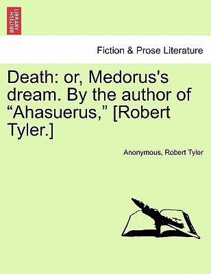 Death: Or, Medorus's Dream. by the Author of "Ahasuerus," [Robert Tyler.] by Anonymous