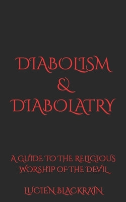 Diabolism & Diabolatry: A Guide To The Religious Worship of The Devil by Blackrain, Lucien