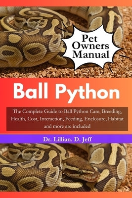 Ball Python: The Complete Guide to Ball Python Care, Breeding, Health, Cost, Interaction, Feeding, Enclosure, Habitat and more are included by Jeff, Lillian D.