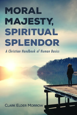 Moral Majesty, Spiritual Splendor by Morrow, Clark Elder