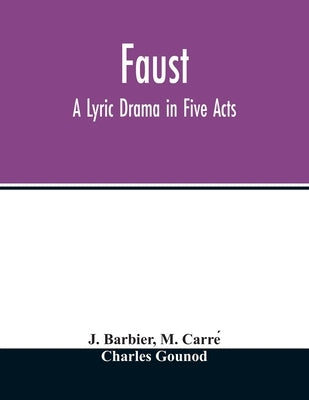 Faust: a lyric drama in five acts by Barbier, J.