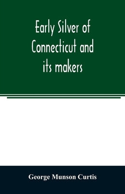 Early silver of Connecticut and its makers by Munson Curtis, George