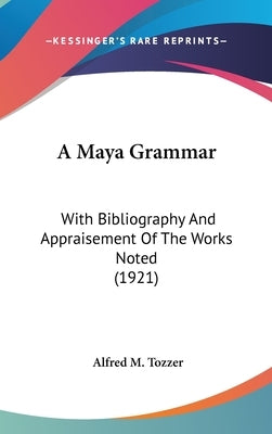 A Maya Grammar: With Bibliography And Appraisement Of The Works Noted (1921) by Tozzer, Alfred M.