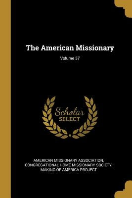 The American Missionary; Volume 57 by Association, American Missionary