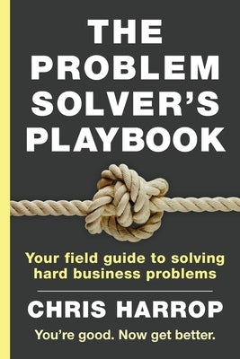 The Problem Solver's Playbook: Your Field Guide to Solving Hard Business Problems by Harrop, Chris