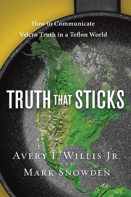 Truth That Sticks: How to Communicate Velcro Truth in a Teflon World by Willis, Avery