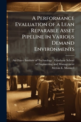 A Performance Evaluation of a Lean Reparable Asset Pipeline in Various Demand Environments by Air Force Institute of Technology (U S )