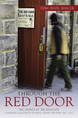 Through the Red Door: The Church of the Advocate A narrative collection of its people, history, and spirit 1997 - 2022 by Whalen, Dena Bearl