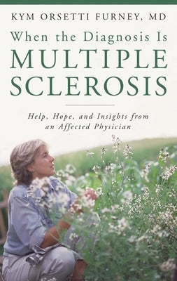 When the Diagnosis Is Multiple Sclerosis: Help, Hope, and Insights from an Affected Physician by Orsetti Furney, Kym