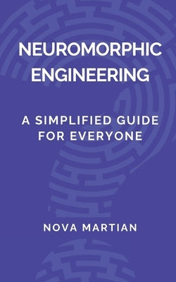 Neuromorphic Engineering: A Simplified Guide for Everyone by Martian, Nova