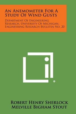 An Anemometer for a Study of Wind Gusts: Department of Engineering Research, University of Michigan, Engineering Research Bulletin No. 20 by Sherlock, Robert Henry