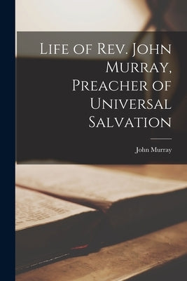 Life of Rev. John Murray, Preacher of Universal Salvation by Murray, John 1741-1815