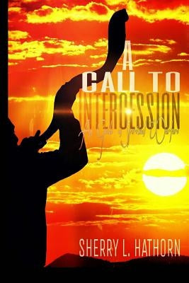 A Call to Intercession: An Intercessor's Guide in Spiritual Warfare by Hathorn, Sherry L.